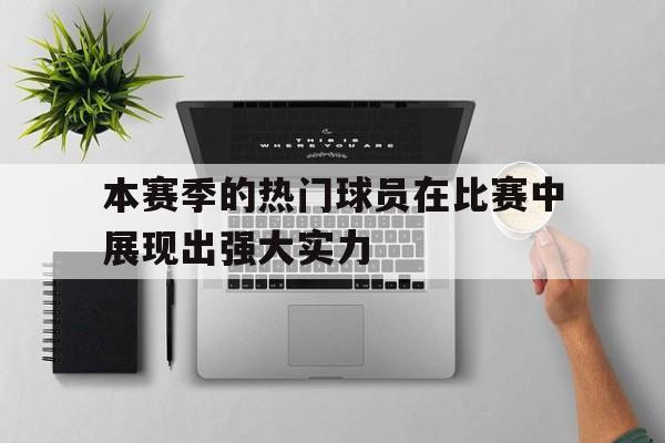 本赛季的热门球员在比赛中展现出强大实力