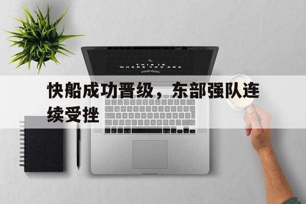 关于快船成功晋级，东部强队连续受挫的信息